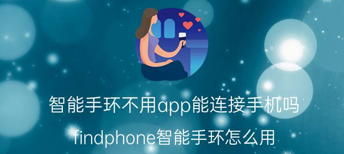 智能手环不用app能连接手机吗 findphone智能手环怎么用？